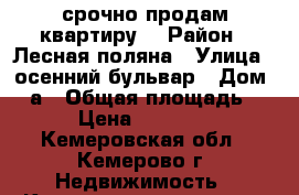 срочно продам квартиру  › Район ­ Лесная поляна › Улица ­ осенний бульвар › Дом ­ 2а › Общая площадь ­ 411 › Цена ­ 2 180 000 - Кемеровская обл., Кемерово г. Недвижимость » Квартиры продажа   . Кемеровская обл.